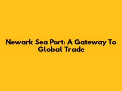 Newark Sea Port: A Gateway To Global Trade