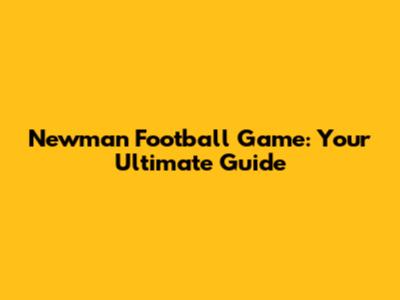 Newman Football Game: Your Ultimate Guide
