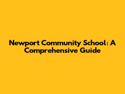 Newport Community School: A Comprehensive Guide