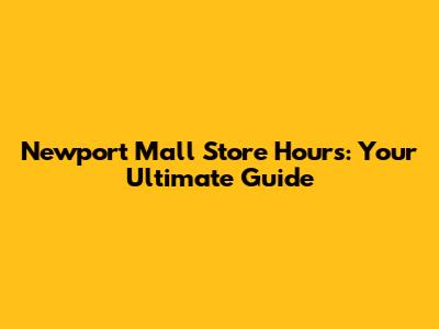 Newport Mall Store Hours: Your Ultimate Guide