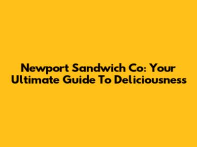 Newport Sandwich Co: Your Ultimate Guide To Deliciousness