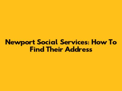 Newport Social Services: How To Find Their Address