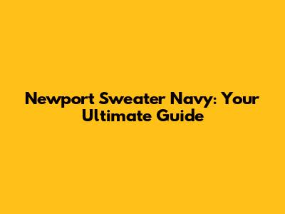 Newport Sweater Navy: Your Ultimate Guide