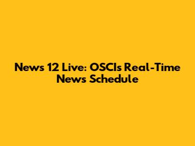 News 12 Live: OSCI's Real-Time News Schedule