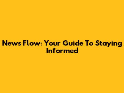 News Flow: Your Guide To Staying Informed