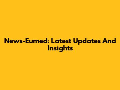 News-Eumed: Latest Updates And Insights
