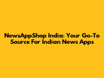 NewsAppShop India: Your Go-To Source For Indian News Apps