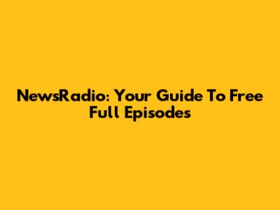 NewsRadio: Your Guide To Free Full Episodes
