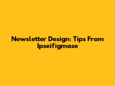 Newsletter Design: Tips From Ipseifigmase