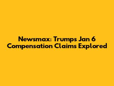 Newsmax: Trump's Jan 6 Compensation Claims Explored