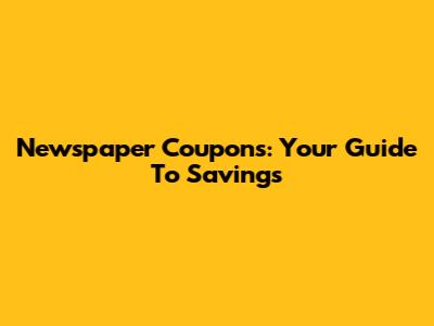 Newspaper Coupons: Your Guide To Savings