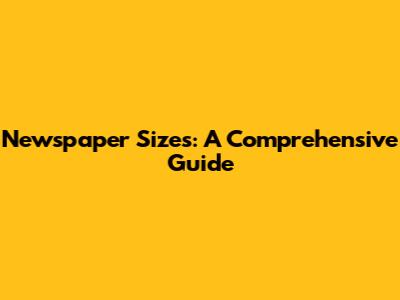 Newspaper Sizes: A Comprehensive Guide