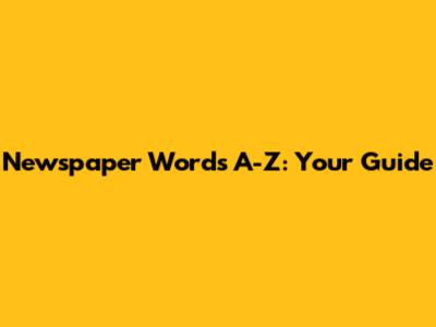 Newspaper Words A-Z: Your Guide