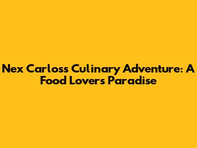 Nex Carlos's Culinary Adventure: A Food Lover's Paradise