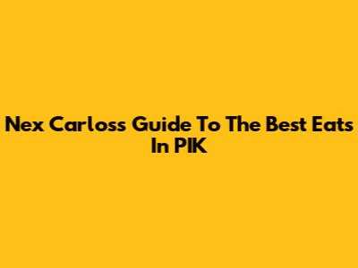 Nex Carlos's Guide To The Best Eats In PIK