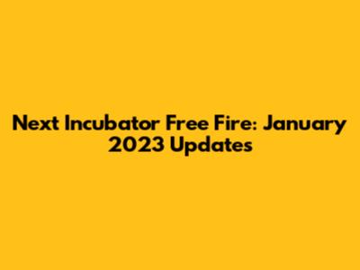 Next Incubator Free Fire: January 2023 Updates