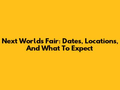 Next World's Fair: Dates, Locations, And What To Expect