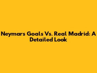Neymar's Goals Vs. Real Madrid: A Detailed Look