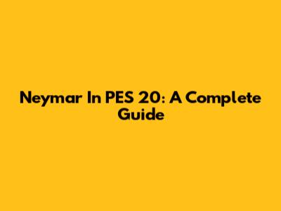 Neymar In PES 20: A Complete Guide