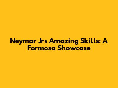 Neymar Jr's Amazing Skills: A Formosa Showcase