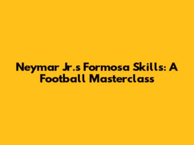 Neymar Jr.'s Formosa Skills: A Football Masterclass