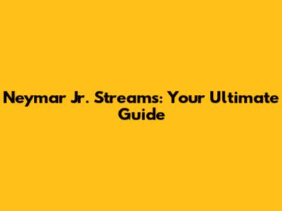 Neymar Jr. Streams: Your Ultimate Guide