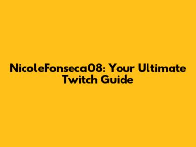 NicoleFonseca08: Your Ultimate Twitch Guide
