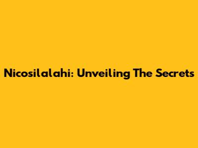Nicosilalahi: Unveiling The Secrets