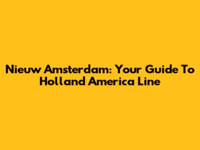 Nieuw Amsterdam: Your Guide To Holland America Line