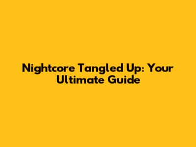 Nightcore Tangled Up: Your Ultimate Guide