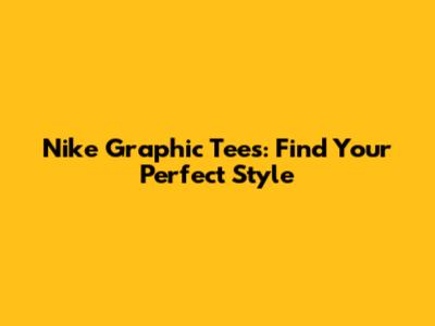 Nike Graphic Tees: Find Your Perfect Style