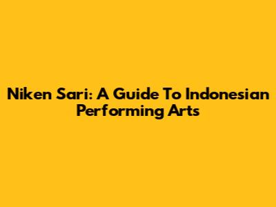 Niken Sari: A Guide To Indonesian Performing Arts