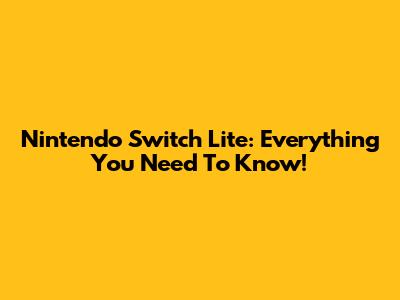 Nintendo Switch Lite: Everything You Need To Know!