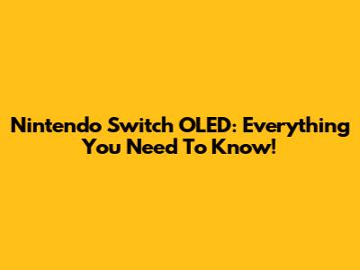 Nintendo Switch OLED: Everything You Need To Know!