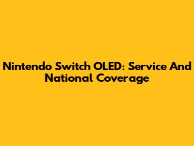 Nintendo Switch OLED: Service And National Coverage