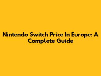 Nintendo Switch Price In Europe: A Complete Guide