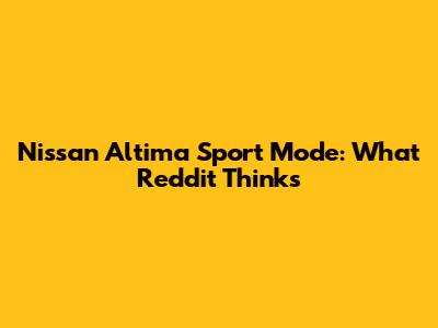 Nissan Altima Sport Mode: What Reddit Thinks