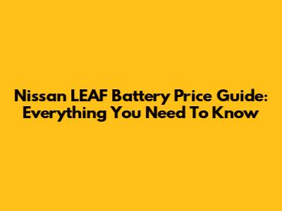 Nissan LEAF Battery Price Guide: Everything You Need To Know