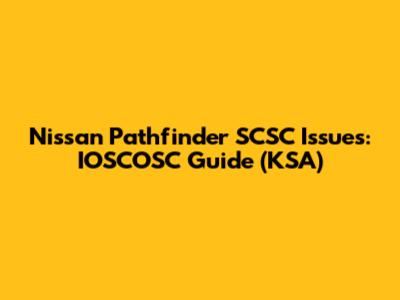 Nissan Pathfinder SCSC Issues: IOSCOSC Guide (KSA)