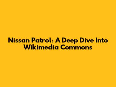 Nissan Patrol: A Deep Dive Into Wikimedia Commons