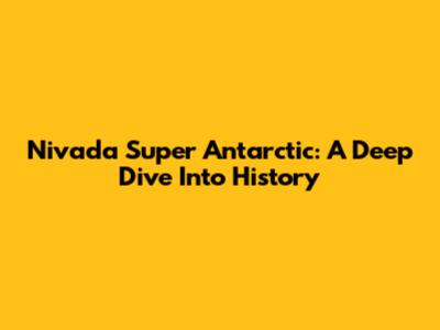 Nivada Super Antarctic: A Deep Dive Into History