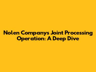 Nolen Company's Joint Processing Operation: A Deep Dive
