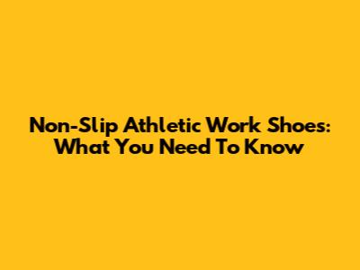 Non-Slip Athletic Work Shoes: What You Need To Know