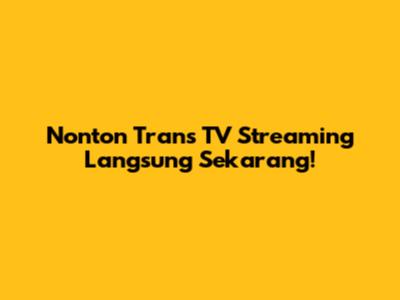 Nonton Trans TV Streaming Langsung Sekarang!