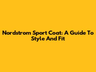 Nordstrom Sport Coat: A Guide To Style And Fit