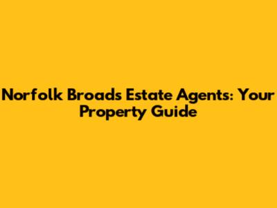 Norfolk Broads Estate Agents: Your Property Guide
