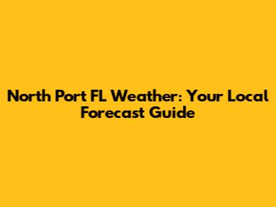 North Port FL Weather: Your Local Forecast Guide