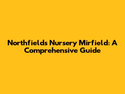 Northfields Nursery Mirfield: A Comprehensive Guide