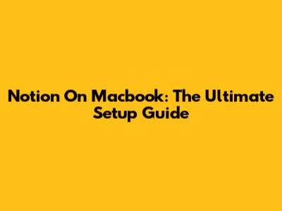 Notion On Macbook: The Ultimate Setup Guide