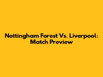 Nottingham Forest Vs. Liverpool: Match Preview